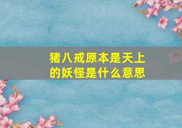 猪八戒原本是天上的妖怪是什么意思