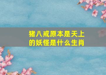 猪八戒原本是天上的妖怪是什么生肖