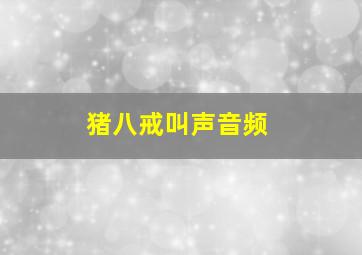 猪八戒叫声音频