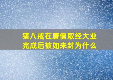 猪八戒在唐僧取经大业完成后被如来封为什么