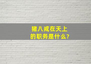 猪八戒在天上的职务是什么?