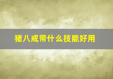 猪八戒带什么技能好用