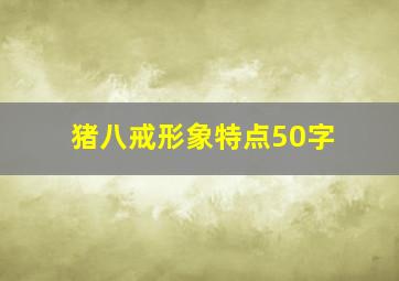 猪八戒形象特点50字