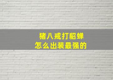 猪八戒打貂蝉怎么出装最强的