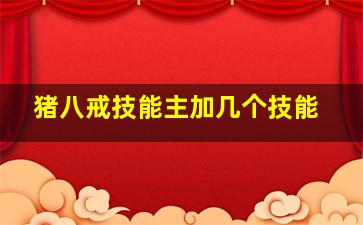 猪八戒技能主加几个技能