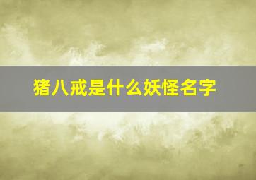 猪八戒是什么妖怪名字