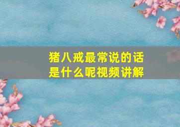 猪八戒最常说的话是什么呢视频讲解