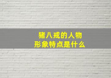 猪八戒的人物形象特点是什么