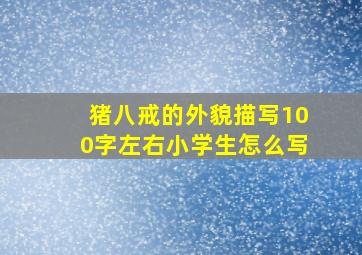 猪八戒的外貌描写100字左右小学生怎么写