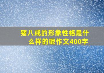 猪八戒的形象性格是什么样的呢作文400字