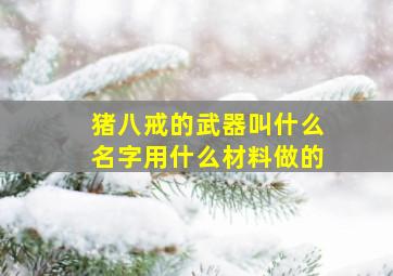 猪八戒的武器叫什么名字用什么材料做的