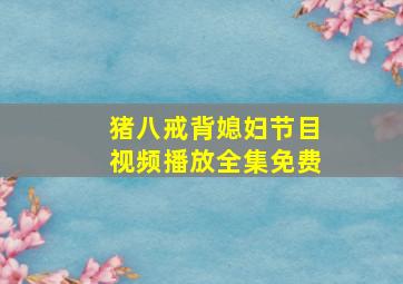 猪八戒背媳妇节目视频播放全集免费