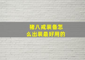 猪八戒装备怎么出装最好用的