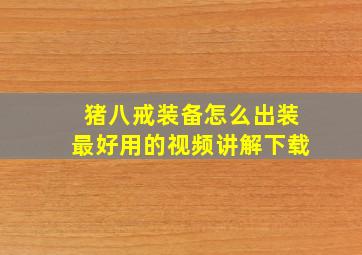 猪八戒装备怎么出装最好用的视频讲解下载