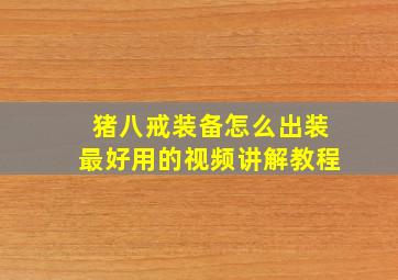 猪八戒装备怎么出装最好用的视频讲解教程