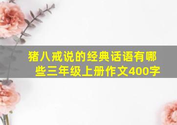 猪八戒说的经典话语有哪些三年级上册作文400字