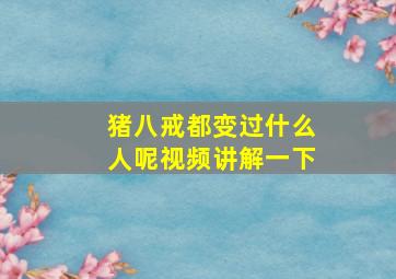 猪八戒都变过什么人呢视频讲解一下