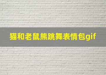 猫和老鼠熊跳舞表情包gif