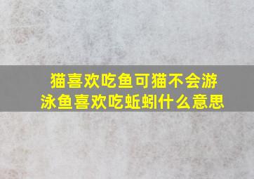 猫喜欢吃鱼可猫不会游泳鱼喜欢吃蚯蚓什么意思