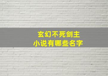 玄幻不死剑主小说有哪些名字