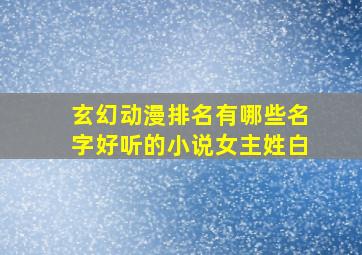 玄幻动漫排名有哪些名字好听的小说女主姓白