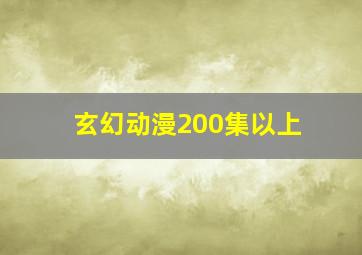 玄幻动漫200集以上