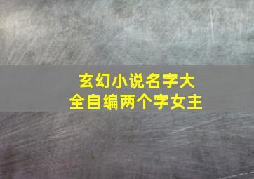 玄幻小说名字大全自编两个字女主