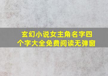 玄幻小说女主角名字四个字大全免费阅读无弹窗