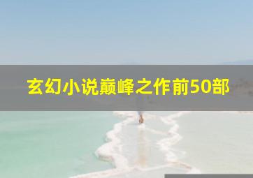 玄幻小说巅峰之作前50部