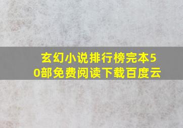 玄幻小说排行榜完本50部免费阅读下载百度云