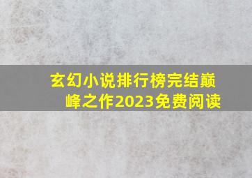 玄幻小说排行榜完结巅峰之作2023免费阅读