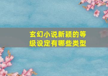 玄幻小说新颖的等级设定有哪些类型