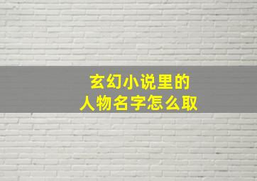 玄幻小说里的人物名字怎么取