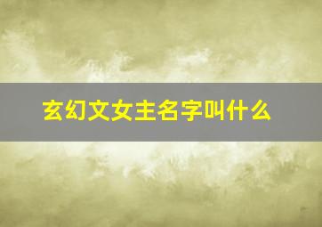 玄幻文女主名字叫什么