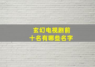 玄幻电视剧前十名有哪些名字