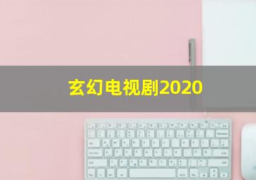 玄幻电视剧2020