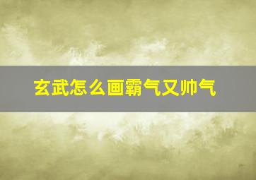 玄武怎么画霸气又帅气