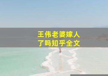 王伟老婆嫁人了吗知乎全文