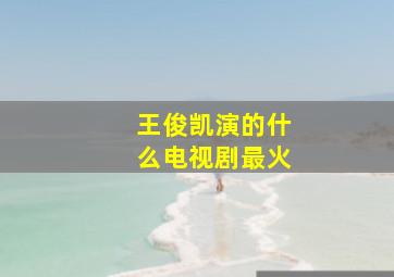 王俊凯演的什么电视剧最火