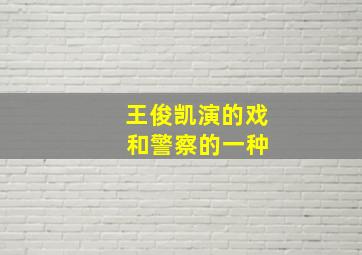 王俊凯演的戏 和警察的一种