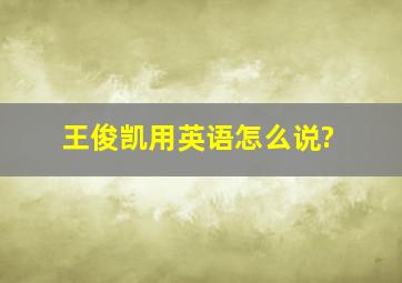 王俊凯用英语怎么说?