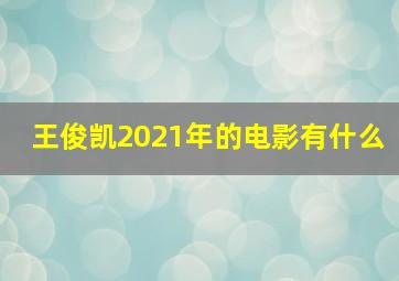 王俊凯2021年的电影有什么