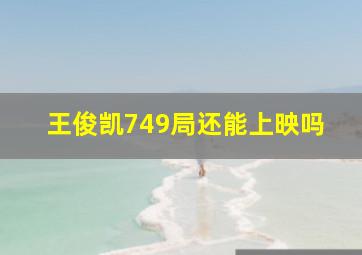 王俊凯749局还能上映吗