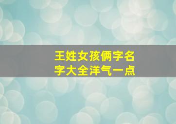 王姓女孩俩字名字大全洋气一点