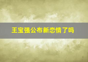 王宝强公布新恋情了吗