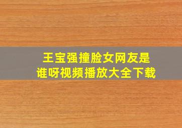 王宝强撞脸女网友是谁呀视频播放大全下载