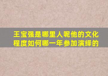 王宝强是哪里人呢他的文化程度如何哪一年参加演绎的