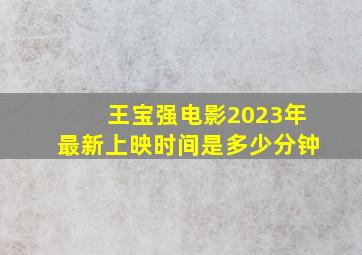 王宝强电影2023年最新上映时间是多少分钟