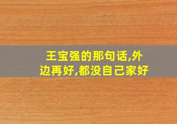 王宝强的那句话,外边再好,都没自己家好