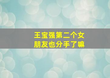 王宝强第二个女朋友也分手了嘛